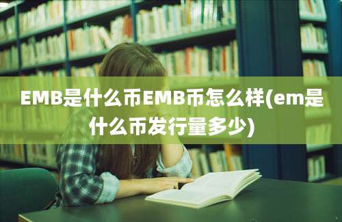 EMB是什么币EMB币怎么样(em是什么币发行量多少)