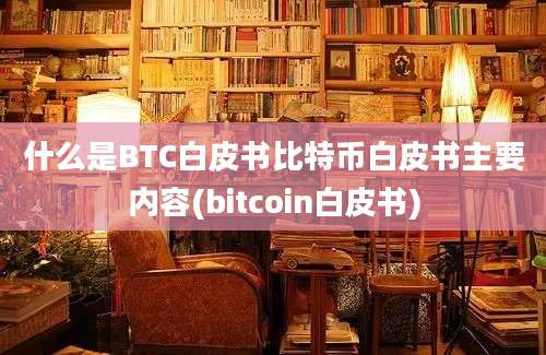 什么是BTC白皮书比特币白皮书主要内容(bitcoin白皮书)