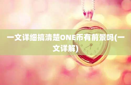 一文详细搞清楚ONE币有前景吗(一文详解)