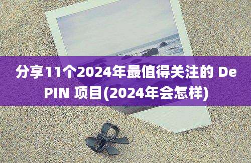 分享11个2024年最值得关注的 DePIN 项目(2024年会怎样)