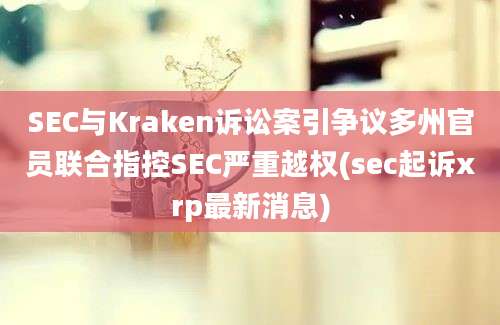 SEC与Kraken诉讼案引争议多州官员联合指控SEC严重越权(sec起诉xrp最新消息)