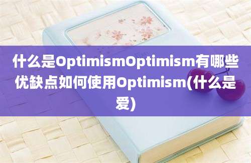 什么是OptimismOptimism有哪些优缺点如何使用Optimism(什么是爱)