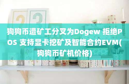 狗狗币遭矿工分叉为Dogew 拒绝POS 支持显卡挖矿及智能合约EVM(狗狗币矿机价格)