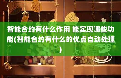 智能合约有什么作用 能实现哪些功能(智能合约有什么的优点自动处理)