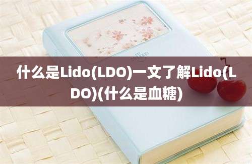 什么是Lido(LDO)一文了解Lido(LDO)(什么是血糖)