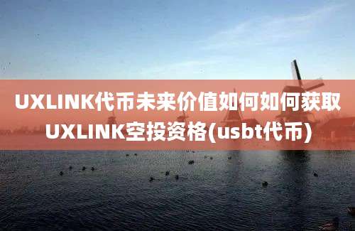 UXLINK代币未来价值如何如何获取UXLINK空投资格(usbt代币)