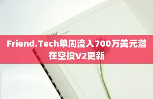 Friend.Tech单周流入700万美元潜在空投V2更新