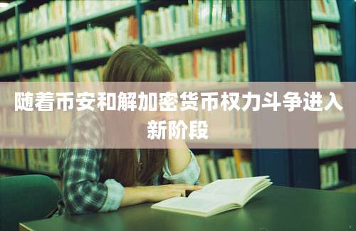 随着币安和解加密货币权力斗争进入新阶段