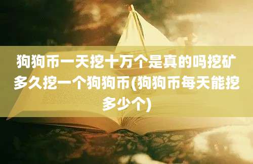 狗狗币一天挖十万个是真的吗挖矿多久挖一个狗狗币(狗狗币每天能挖多少个)