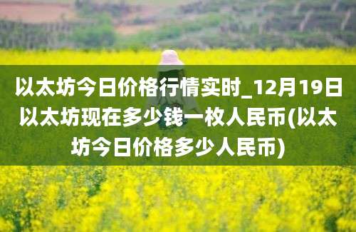 以太坊今日价格行情实时_12月19日以太坊现在多少钱一枚人民币(以太坊今日价格多少人民币)