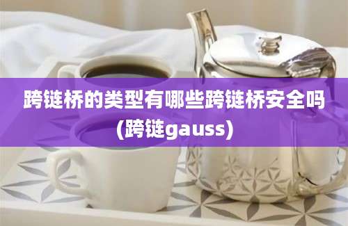 跨链桥的类型有哪些跨链桥安全吗(跨链gauss)