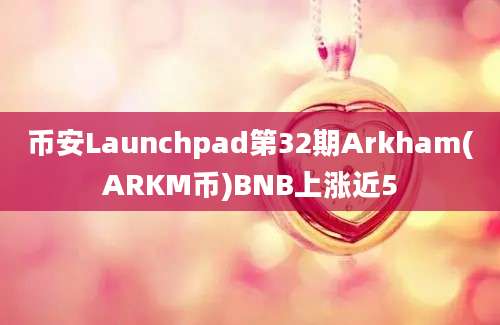 币安Launchpad第32期Arkham(ARKM币)BNB上涨近5