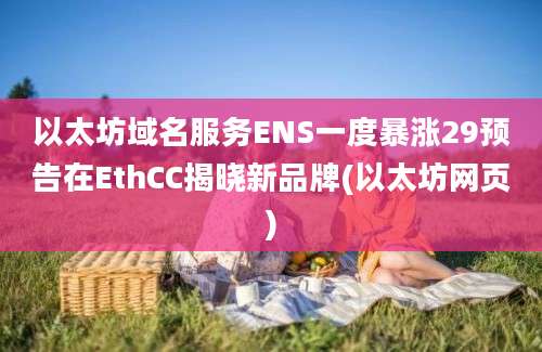 以太坊域名服务ENS一度暴涨29预告在EthCC揭晓新品牌(以太坊网页)