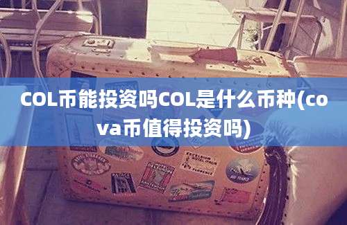 COL币能投资吗COL是什么币种(cova币值得投资吗)