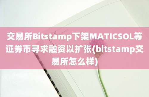 交易所Bitstamp下架MATICSOL等证券币寻求融资以扩张(bitstamp交易所怎么样)