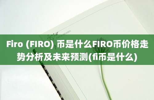 Firo (FIRO) 币是什么FIRO币价格走势分析及未来预测(fi币是什么)