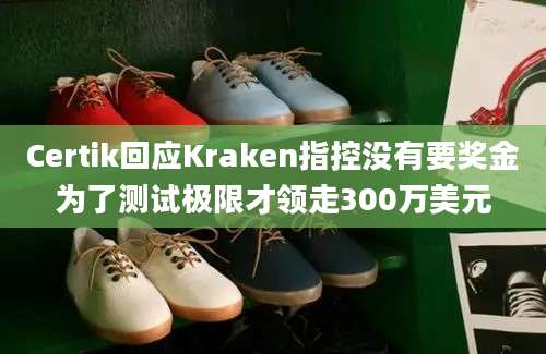 Certik回应Kraken指控没有要奖金为了测试极限才领走300万美元