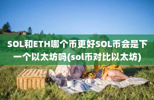 SOL和ETH哪个币更好SOL币会是下一个以太坊吗(sol币对比以太坊)