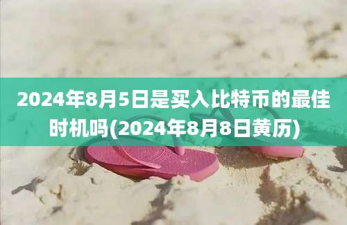 2024年8月5日是买入比特币的最佳时机吗(2024年8月8日黄历)