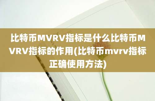 比特币MVRV指标是什么比特币MVRV指标的作用(比特币mvrv指标正确使用方法)