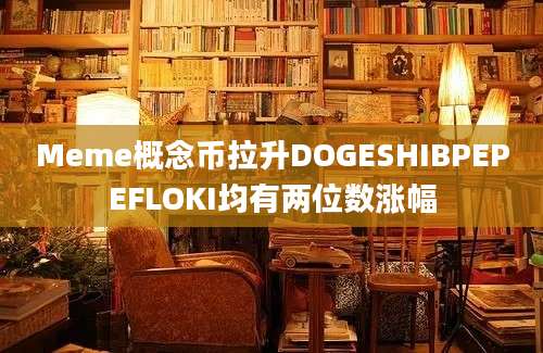 Meme概念币拉升DOGESHIBPEPEFLOKI均有两位数涨幅