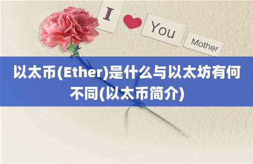 以太币(Ether)是什么与以太坊有何不同(以太币简介)