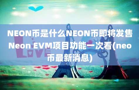 NEON币是什么NEON币即将发售Neon EVM项目功能一次看(neo币最新消息)