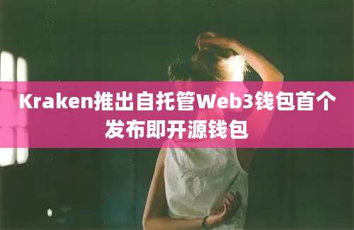 Kraken推出自托管Web3钱包首个发布即开源钱包