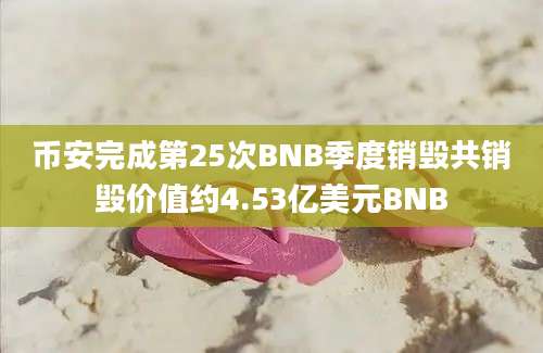 币安完成第25次BNB季度销毁共销毁价值约4.53亿美元BNB