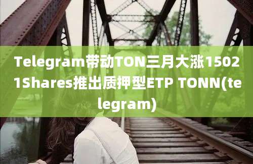 Telegram带动TON三月大涨15021Shares推出质押型ETP TONN(telegram)