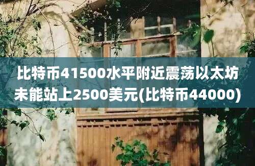 比特币41500水平附近震荡以太坊未能站上2500美元(比特币44000)