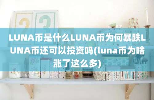 LUNA币是什么LUNA币为何暴跌LUNA币还可以投资吗(luna币为啥涨了这么多)