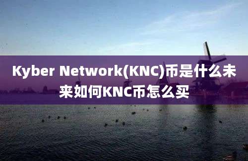 Kyber Network(KNC)币是什么未来如何KNC币怎么买