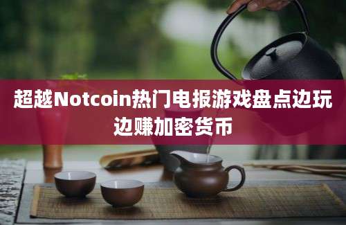 超越Notcoin热门电报游戏盘点边玩边赚加密货币