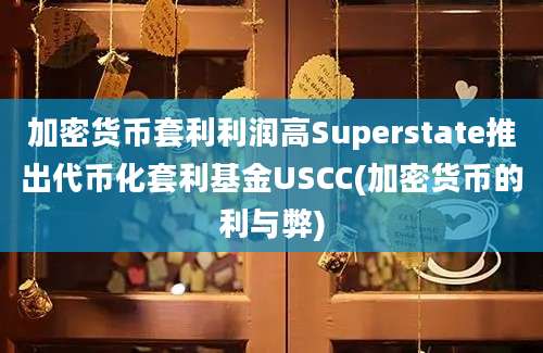 加密货币套利利润高Superstate推出代币化套利基金USCC(加密货币的利与弊)