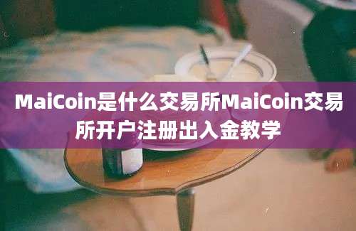 MaiCoin是什么交易所MaiCoin交易所开户注册出入金教学