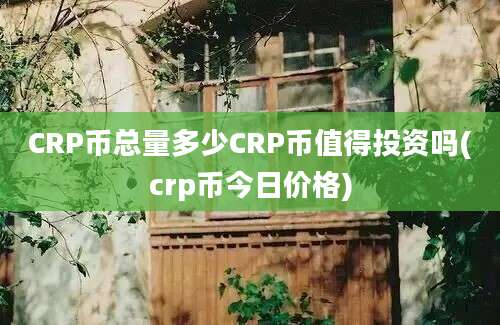 CRP币总量多少CRP币值得投资吗(crp币今日价格)