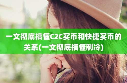 一文彻底搞懂C2C买币和快捷买币的关系(一文彻底搞懂制冷)