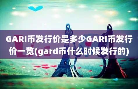 GARI币发行价是多少GARI币发行价一览(gard币什么时候发行的)