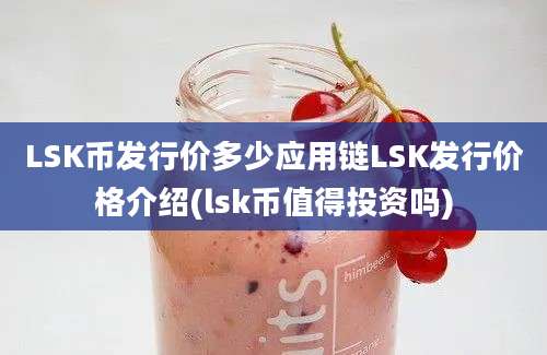 LSK币发行价多少应用链LSK发行价格介绍(lsk币值得投资吗)