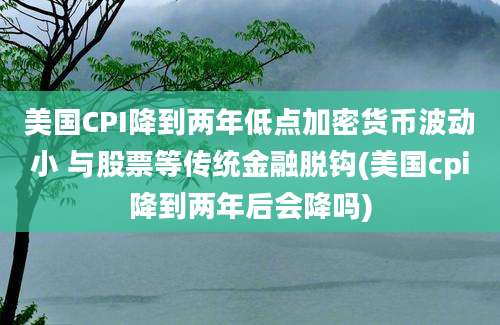 美国CPI降到两年低点加密货币波动小 与股票等传统金融脱钩(美国cpi降到两年后会降吗)