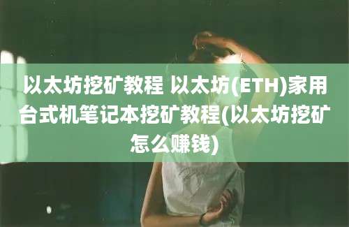 以太坊挖矿教程 以太坊(ETH)家用台式机笔记本挖矿教程(以太坊挖矿怎么赚钱)