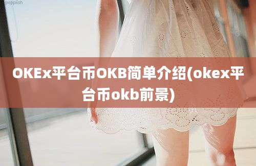 OKEx平台币OKB简单介绍(okex平台币okb前景)