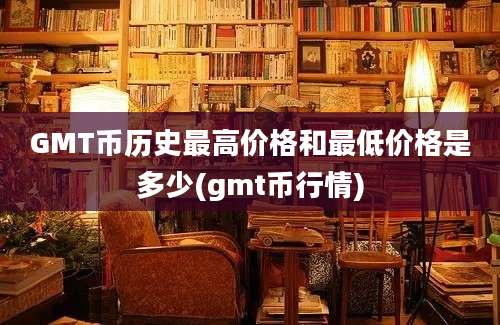 GMT币历史最高价格和最低价格是多少(gmt币行情)