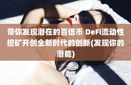 带你发现潜在的百倍币 DeFi流动性挖矿开创全新时代的创新(发现你的潜能)