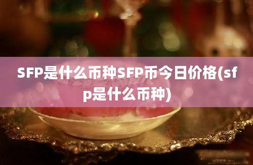 SFP是什么币种SFP币今日价格(sfp是什么币种)