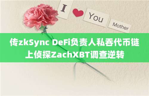 传zkSync DeFi负责人私吞代币链上侦探ZachXBT调查逆转