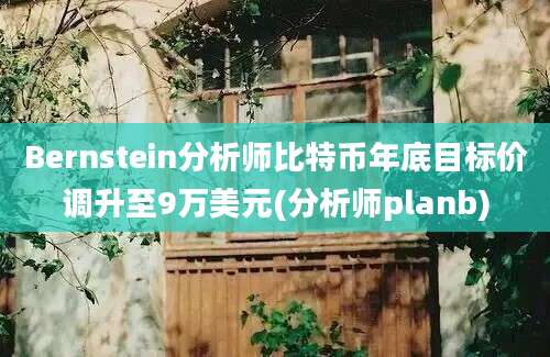 Bernstein分析师比特币年底目标价调升至9万美元(分析师planb)