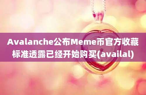 Avalanche公布Meme币官方收藏标准透露已经开始购买(availal)