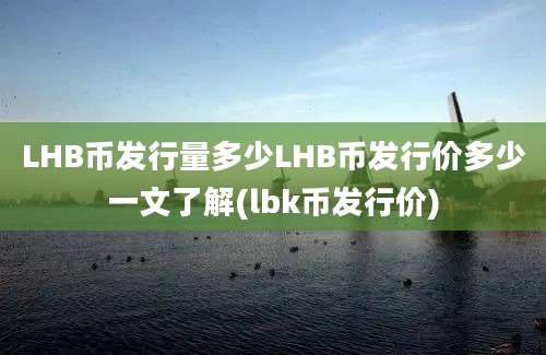 LHB币发行量多少LHB币发行价多少一文了解(lbk币发行价)